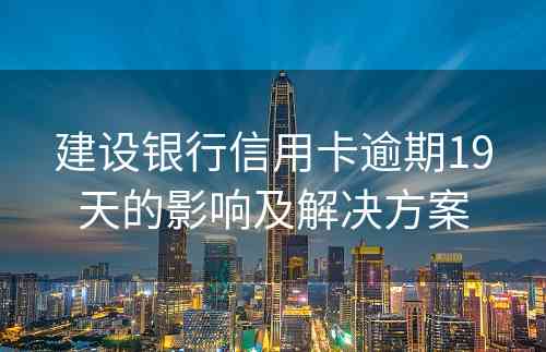 建设银行信用卡逾期19天的影响及解决方案