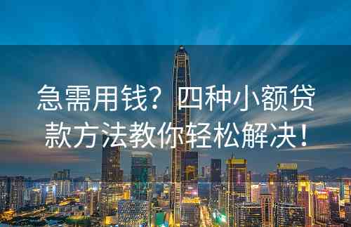 急需用钱？四种小额贷款方法教你轻松解决！