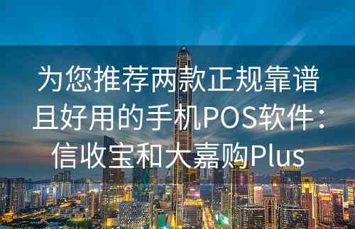 为您推荐两款正规靠谱且好用的手机POS软件：信收宝和大嘉购Plus