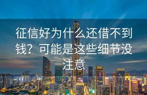 征信好为什么还借不到钱？可能是这些细节没注意