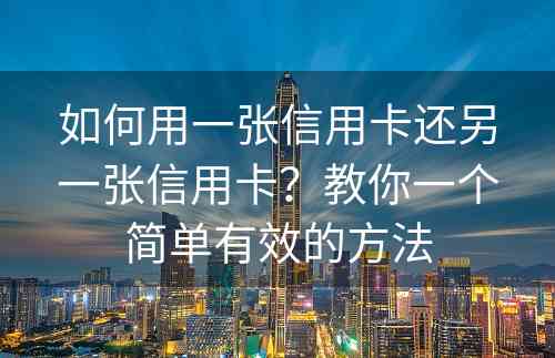 如何用一张信用卡还另一张信用卡？教你一个简单有效的方法