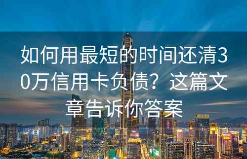 如何用最短的时间还清30万信用卡负债？这篇文章告诉你答案