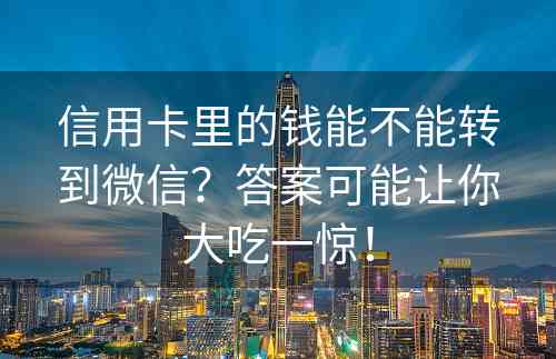 信用卡里的钱能不能转到微信？答案可能让你大吃一惊！