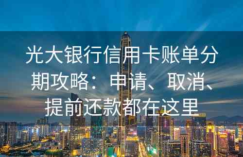 光大银行信用卡账单分期攻略：申请、取消、提前还款都在这里