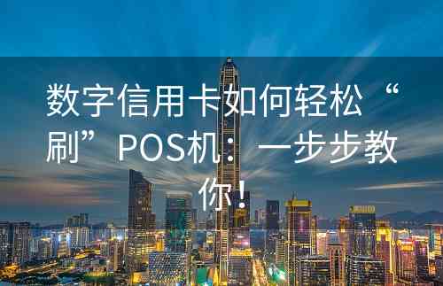 数字信用卡如何轻松“刷”POS机：一步步教你！