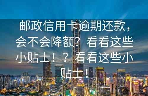 邮政信用卡逾期还款，会不会降额？看看这些小贴士！？看看这些小贴士！