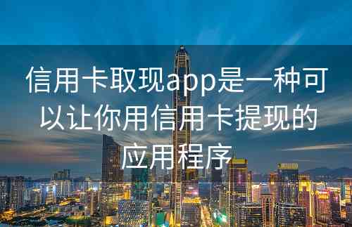 信用卡取现app是一种可以让你用信用卡提现的应用程序