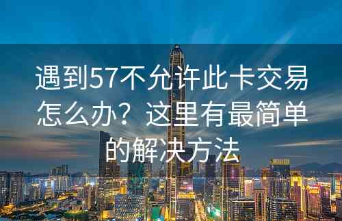 遇到57不允许此卡交易怎么办？这里有最简单的解决方法