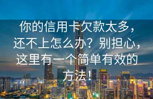 你的信用卡欠款太多，还不上怎么办？别担心，这里有一个简单有效的方法！