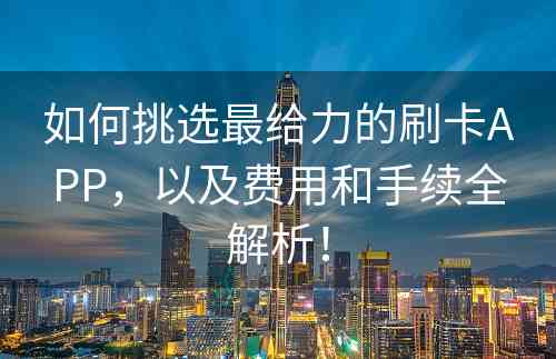 如何挑选最给力的刷卡APP，以及费用和手续全解析！