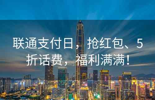 联通支付日，抢红包、5折话费，福利满满！