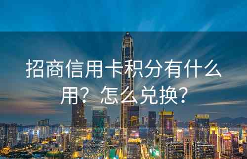 招商信用卡积分有什么用？怎么兑换？