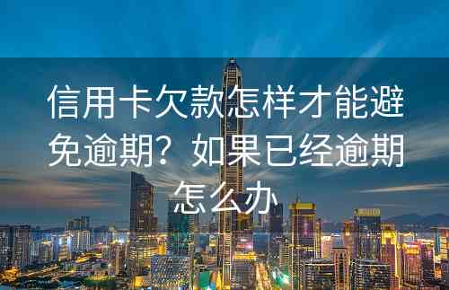 信用卡欠款怎样才能避免逾期？如果已经逾期怎么办