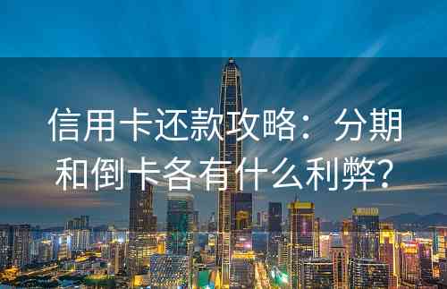 信用卡还款攻略：分期和倒卡各有什么利弊？
