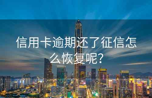 信用卡逾期还了征信怎么恢复呢？