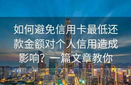 如何避免信用卡最低还款金额对个人信用造成影响？一篇文章教你