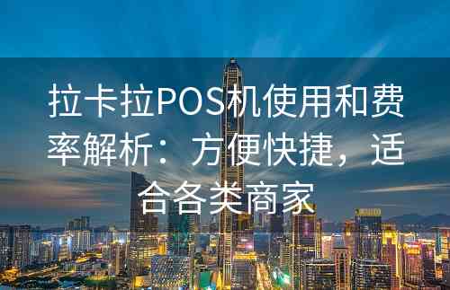 拉卡拉POS机使用和费率解析：方便快捷，适合各类商家