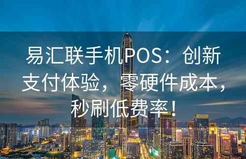 易汇联手机POS：创新支付体验，零硬件成本，秒刷低费率！