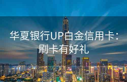 华夏银行UP白金信用卡：刷卡有好礼