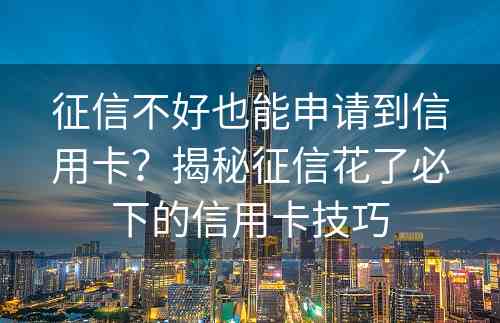 征信不好也能申请到信用卡？揭秘征信花了必下的信用卡技巧