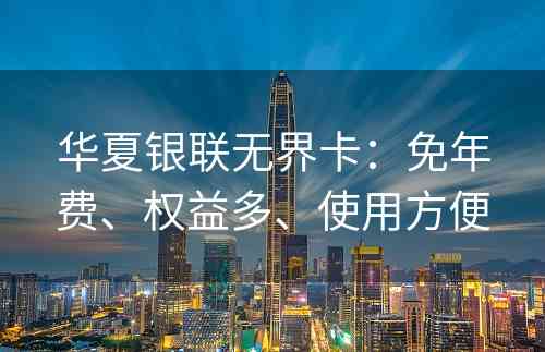 华夏银联无界卡：免年费、权益多、使用方便