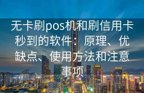 无卡刷pos机和刷信用卡秒到的软件：原理、优缺点、使用方法和注意事项