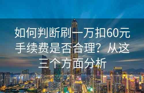 如何判断刷一万扣60元手续费是否合理？从这三个方面分析