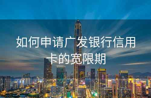 如何申请广发银行信用卡的宽限期