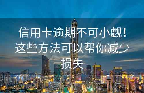 信用卡逾期不可小觑！这些方法可以帮你减少损失