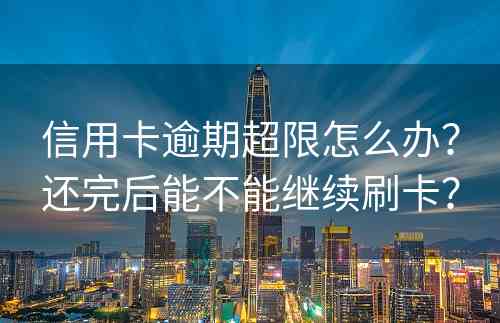 信用卡逾期超限怎么办？还完后能不能继续刷卡？