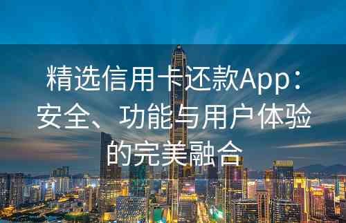 精选信用卡还款App：安全、功能与用户体验的完美融合