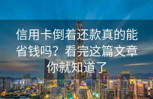 信用卡倒着还款真的能省钱吗？看完这篇文章你就知道了