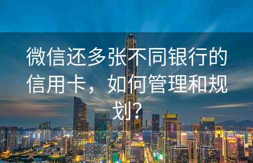 微信还多张不同银行的信用卡，如何管理和规划？