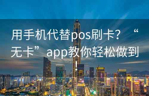 用手机代替pos刷卡？“无卡”app教你轻松做到！