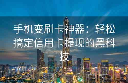 手机变刷卡神器：轻松搞定信用卡提现的黑科技