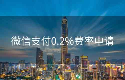 微信支付0.2%费率申请