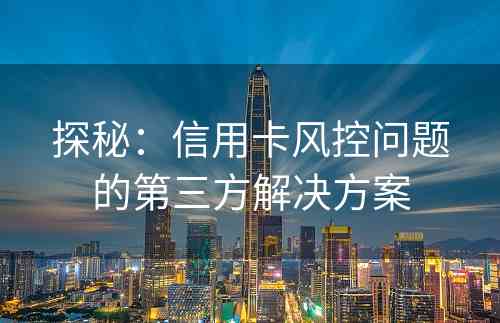 探秘：信用卡风控问题的第三方解决方案