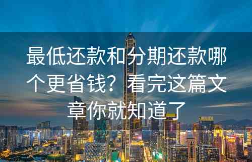 最低还款和分期还款哪个更省钱？看完这篇文章你就知道了