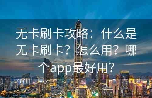 无卡刷卡攻略：什么是无卡刷卡？怎么用？哪个app最好用？