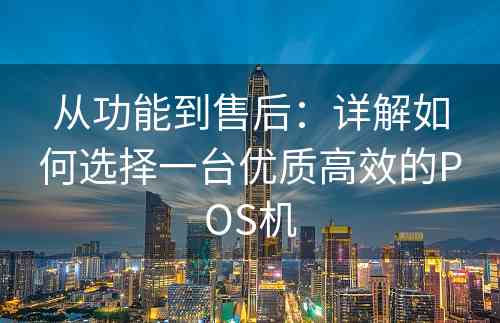 从功能到售后：详解如何选择一台优质高效的POS机