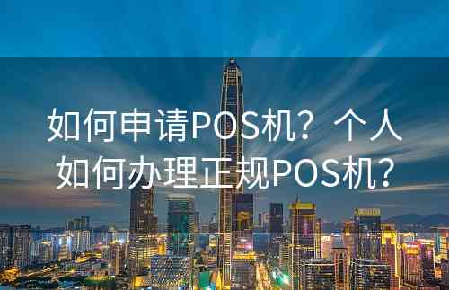 如何申请POS机？个人如何办理正规POS机？