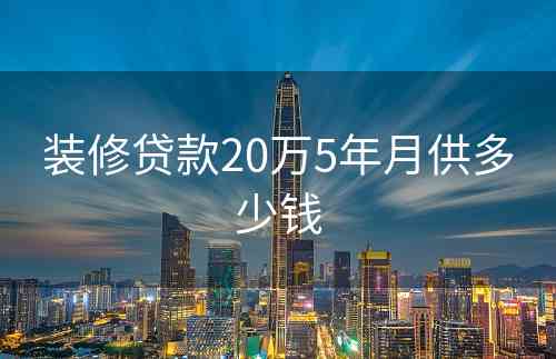 装修贷款20万5年月供多少钱