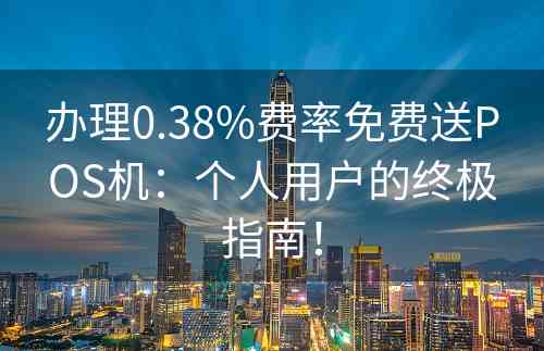 办理0.38%费率免费送POS机：个人用户的终极指南！