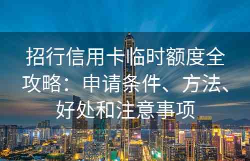 招行信用卡临时额度全攻略：申请条件、方法、好处和注意事项