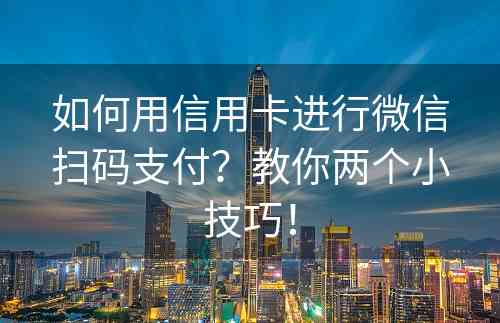 如何用信用卡进行微信扫码支付？教你两个小技巧！