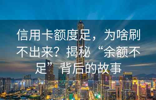 信用卡额度足，为啥刷不出来？揭秘“余额不足”背后的故事