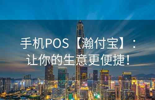 手机POS【瀚付宝】：让你的生意更便捷！