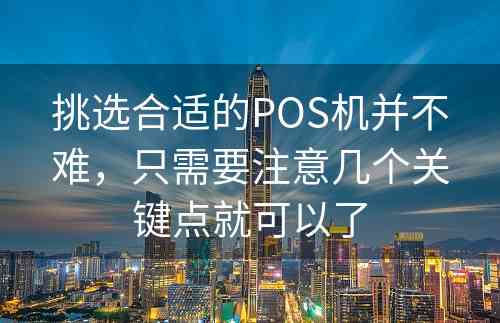 挑选合适的POS机并不难，只需要注意几个关键点就可以了