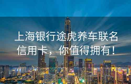 上海银行途虎养车联名信用卡，你值得拥有！