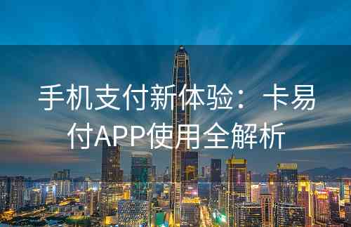 手机支付新体验：卡易付APP使用全解析